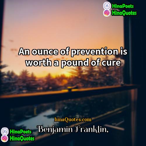 Benjamin Franklin Quotes | An ounce of prevention is worth a